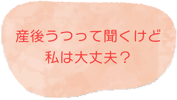 産後うつって聞くけど私は大丈夫？